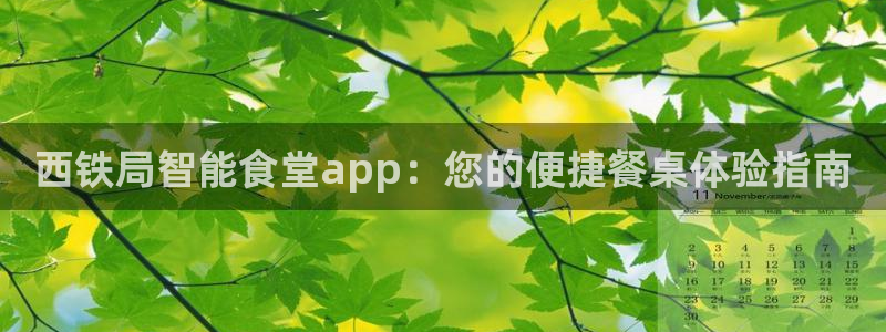 尊龙凯时官方网站下载：西铁局智能食堂app：您的便捷餐桌体验